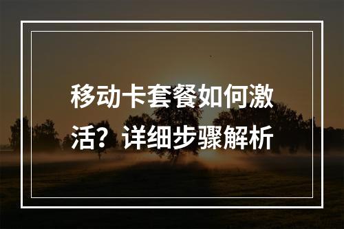 移动卡套餐如何激活？详细步骤解析