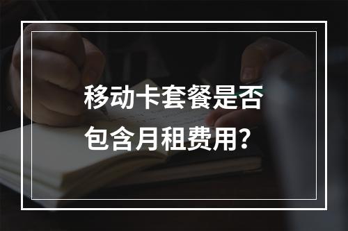 移动卡套餐是否包含月租费用？