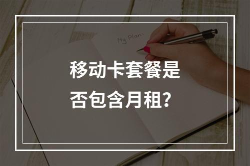 移动卡套餐是否包含月租？