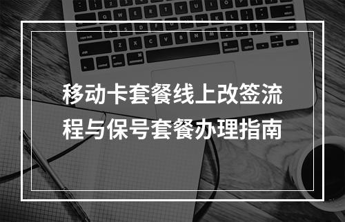 移动卡套餐线上改签流程与保号套餐办理指南