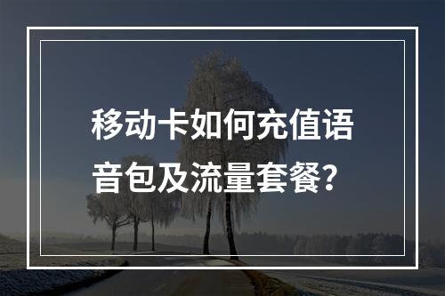 移动卡如何充值语音包及流量套餐？