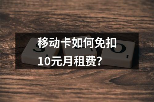 移动卡如何免扣10元月租费？