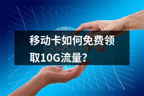 移动卡如何免费领取10G流量？