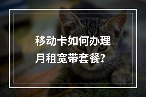 移动卡如何办理月租宽带套餐？