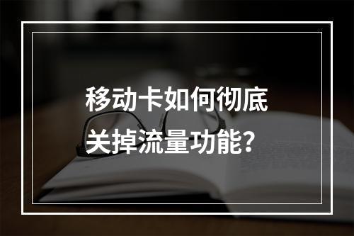 移动卡如何彻底关掉流量功能？
