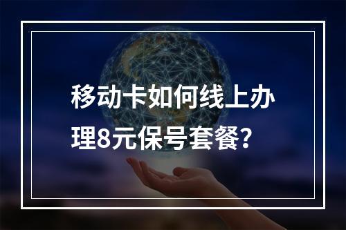 移动卡如何线上办理8元保号套餐？