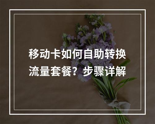 移动卡如何自助转换流量套餐？步骤详解