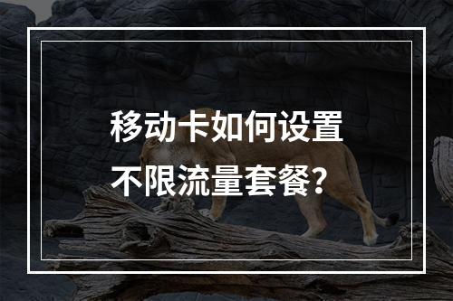移动卡如何设置不限流量套餐？