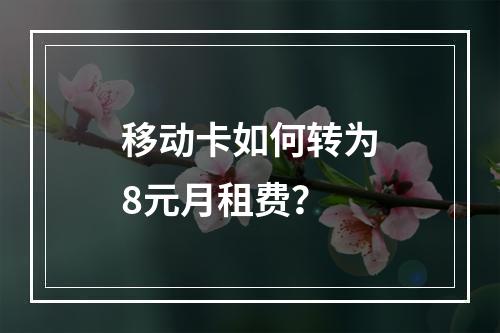 移动卡如何转为8元月租费？