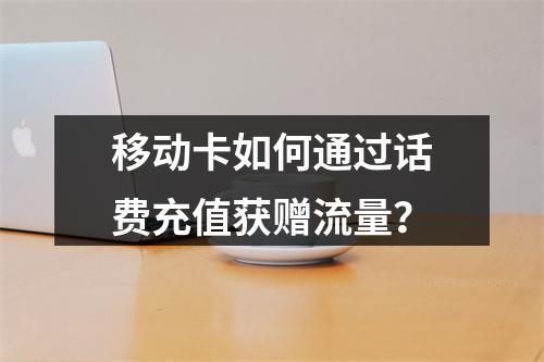 移动卡如何通过话费充值获赠流量？
