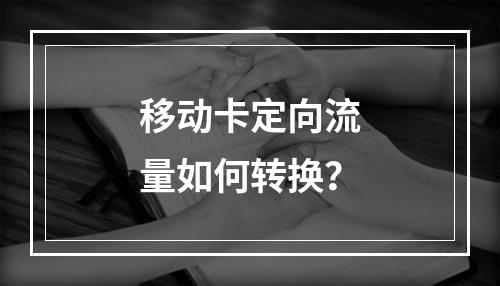 移动卡定向流量如何转换？