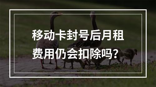 移动卡封号后月租费用仍会扣除吗？