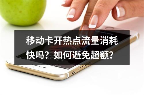 移动卡开热点流量消耗快吗？如何避免超额？
