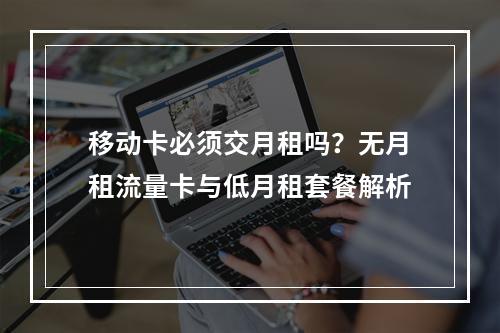 移动卡必须交月租吗？无月租流量卡与低月租套餐解析