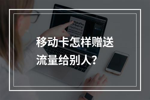移动卡怎样赠送流量给别人？