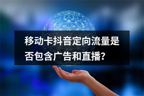 移动卡抖音定向流量是否包含广告和直播？