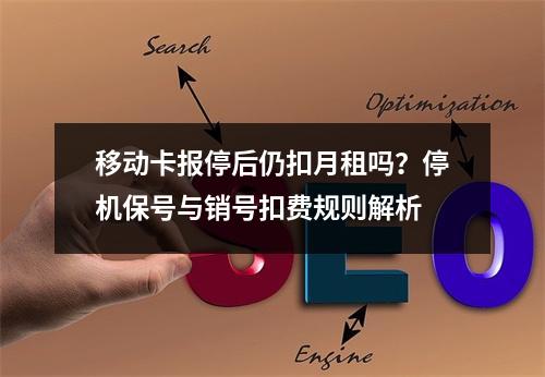 移动卡报停后仍扣月租吗？停机保号与销号扣费规则解析