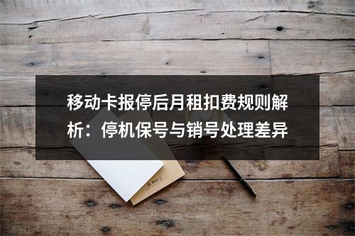 移动卡报停后月租扣费规则解析：停机保号与销号处理差异
