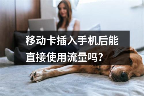 移动卡插入手机后能直接使用流量吗？