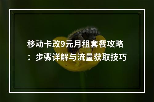 移动卡改9元月租套餐攻略：步骤详解与流量获取技巧