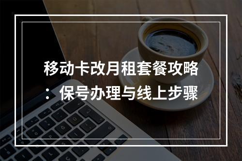 移动卡改月租套餐攻略：保号办理与线上步骤