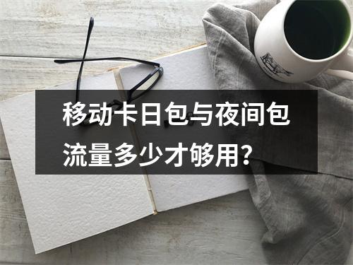 移动卡日包与夜间包流量多少才够用？