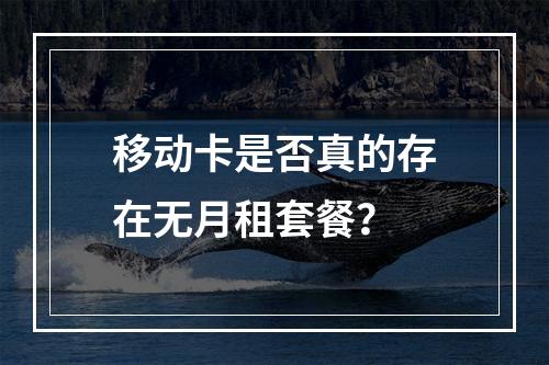 移动卡是否真的存在无月租套餐？