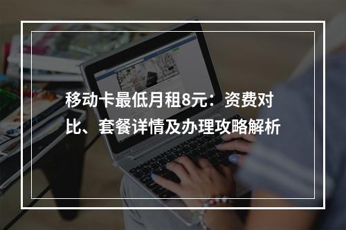 移动卡最低月租8元：资费对比、套餐详情及办理攻略解析