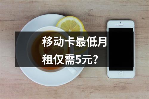 移动卡最低月租仅需5元？