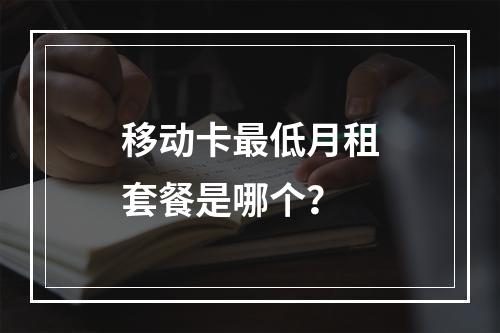 移动卡最低月租套餐是哪个？