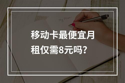 移动卡最便宜月租仅需8元吗？