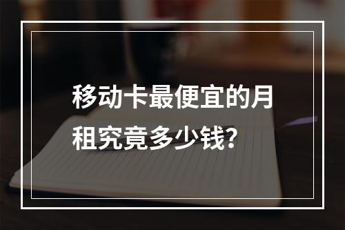 移动卡最便宜的月租究竟多少钱？