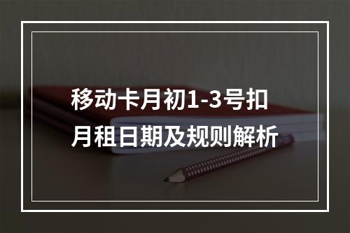 移动卡月初1-3号扣月租日期及规则解析