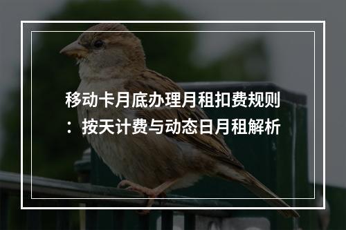 移动卡月底办理月租扣费规则：按天计费与动态日月租解析