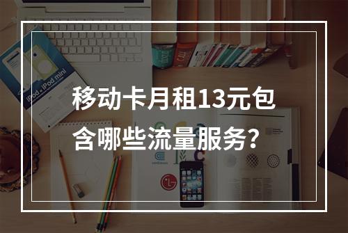 移动卡月租13元包含哪些流量服务？