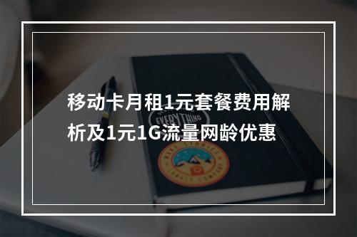移动卡月租1元套餐费用解析及1元1G流量网龄优惠
