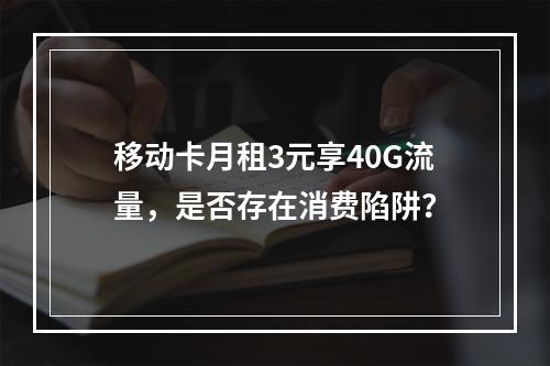 移动卡月租3元享40G流量，是否存在消费陷阱？