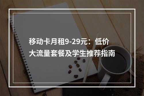 移动卡月租9-29元：低价大流量套餐及学生推荐指南