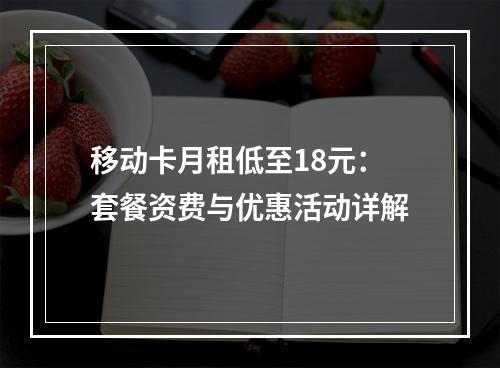 移动卡月租低至18元：套餐资费与优惠活动详解