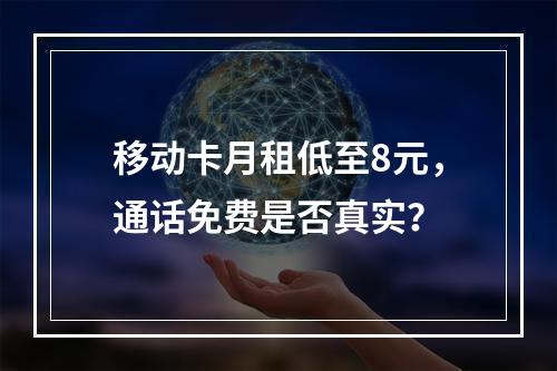 移动卡月租低至8元，通话免费是否真实？