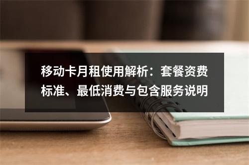 移动卡月租使用解析：套餐资费标准、最低消费与包含服务说明