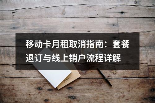 移动卡月租取消指南：套餐退订与线上销户流程详解