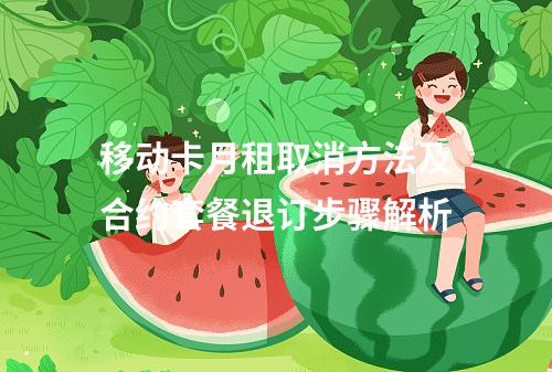 移动卡月租取消方法及合约套餐退订步骤解析