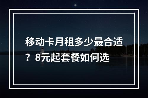 移动卡月租多少最合适？8元起套餐如何选