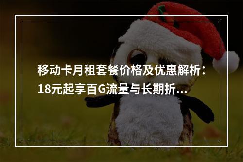 移动卡月租套餐价格及优惠解析：18元起享百G流量与长期折扣