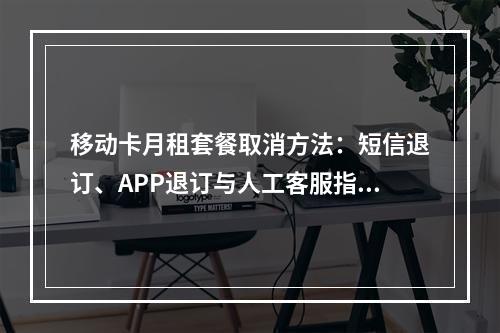 移动卡月租套餐取消方法：短信退订、APP退订与人工客服指南