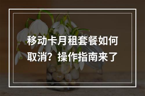 移动卡月租套餐如何取消？操作指南来了