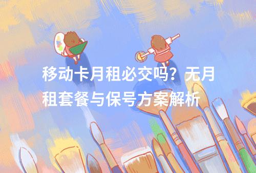 移动卡月租必交吗？无月租套餐与保号方案解析