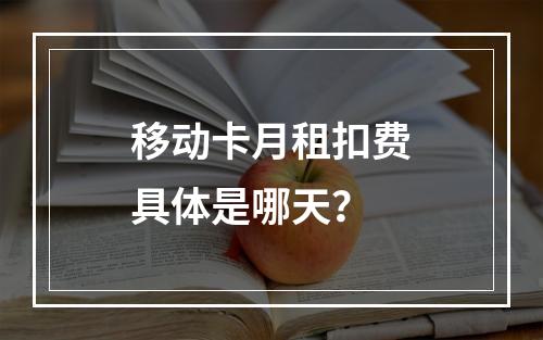 移动卡月租扣费具体是哪天？