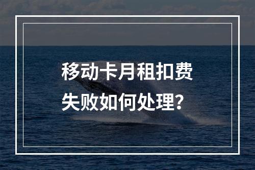 移动卡月租扣费失败如何处理？